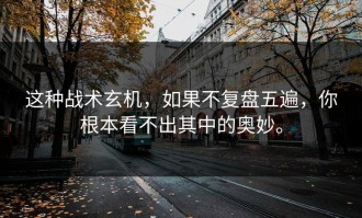 这种战术玄机，如果不复盘五遍，你根本看不出其中的奥妙。