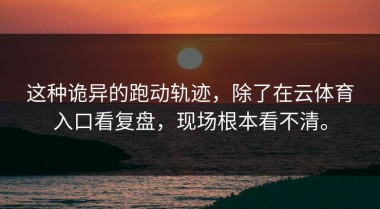 这种诡异的跑动轨迹，除了在云体育入口看复盘，现场根本看不清。