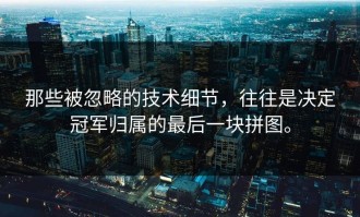 那些被忽略的技术细节，往往是决定冠军归属的最后一块拼图。