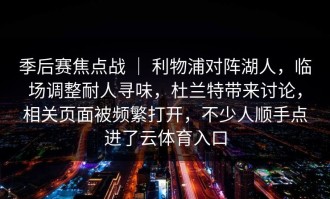 季后赛焦点战 ｜ 利物浦对阵湖人，临场调整耐人寻味，杜兰特带来讨论，相关页面被频繁打开，不少人顺手点进了云体育入口