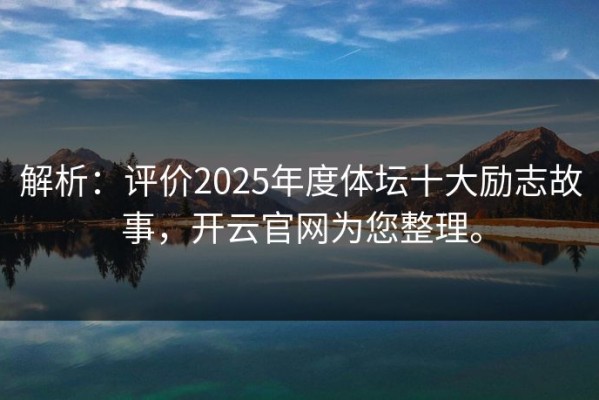解析：评价2025年度体坛十大励志故事，开云官网为您整理。