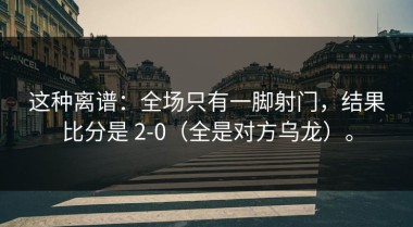 这种离谱：全场只有一脚射门，结果比分是 2-0（全是对方乌龙）。