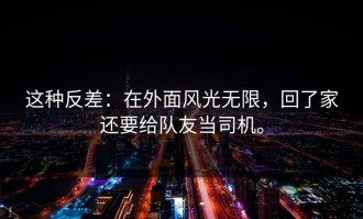 这种反差：在外面风光无限，回了家还要给队友当司机。