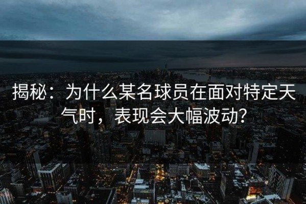 揭秘：为什么某名球员在面对特定天气时，表现会大幅波动？