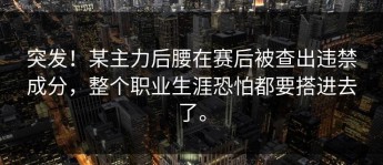 突发！某主力后腰在赛后被查出违禁成分，整个职业生涯恐怕都要搭进去了。