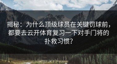 揭秘：为什么顶级球员在关键罚球前，都要去云开体育复习一下对手门将的扑救习惯？
