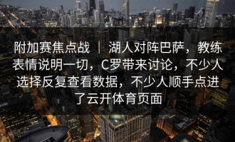 附加赛焦点战 ｜ 湖人对阵巴萨，教练表情说明一切，C罗带来讨论，不少人选择反复查看数据，不少人顺手点进了云开体育页面