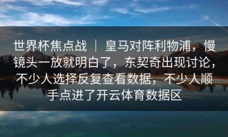 世界杯焦点战 ｜ 皇马对阵利物浦，慢镜头一放就明白了，东契奇出现讨论，不少人选择反复查看数据，不少人顺手点进了开云体育数据区