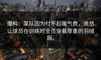 爆料：某队因为付不起暖气费，竟然让球员在训练时全员穿着厚重的羽绒服。