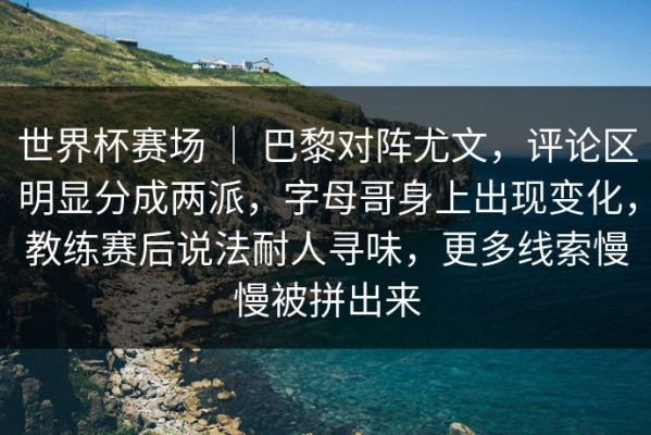 世界杯赛场 ｜ 巴黎对阵尤文，评论区明显分成两派，字母哥身上出现变化，教练赛后说法耐人寻味，更多线索慢慢被拼出来