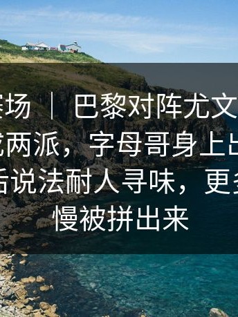 世界杯赛场 ｜ 巴黎对阵尤文，评论区明显分成两派，字母哥身上出现变化，教练赛后说法耐人寻味，更多线索慢慢被拼出来