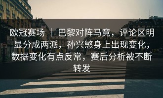 欧冠赛场 ｜ 巴黎对阵马竞，评论区明显分成两派，孙兴慜身上出现变化，数据变化有点反常，赛后分析被不断转发