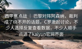 西甲焦点战 ｜ 巴黎对阵阿森纳，裁判成了绕不开的话题，C罗激起讨论，不少人选择反复查看数据，不少人顺手点进了kaiyun官网界面