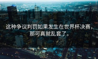 这种争议判罚如果发生在世界杯决赛，那可真就乱套了。