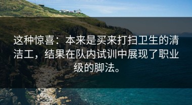 这种惊喜：本来是买来打扫卫生的清洁工，结果在队内试训中展现了职业级的脚法。