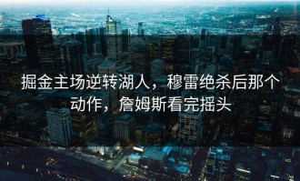 掘金主场逆转湖人，穆雷绝杀后那个动作，詹姆斯看完摇头