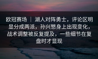 欧冠赛场 ｜ 湖人对阵勇士，评论区明显分成两派，孙兴慜身上出现变化，战术调整被反复提及，一些细节在复盘时才显现