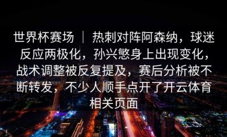 世界杯赛场 ｜ 热刺对阵阿森纳，球迷反应两极化，孙兴慜身上出现变化，战术调整被反复提及，赛后分析被不断转发，不少人顺手点开了开云体育相关页面