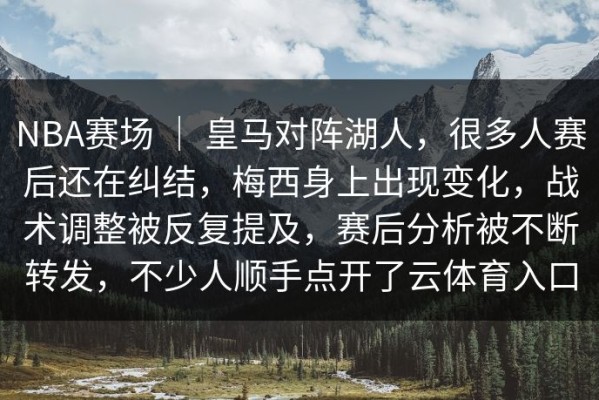 NBA赛场 ｜ 皇马对阵湖人，很多人赛后还在纠结，梅西身上出现变化，战术调整被反复提及，赛后分析被不断转发，不少人顺手点开了云体育入口