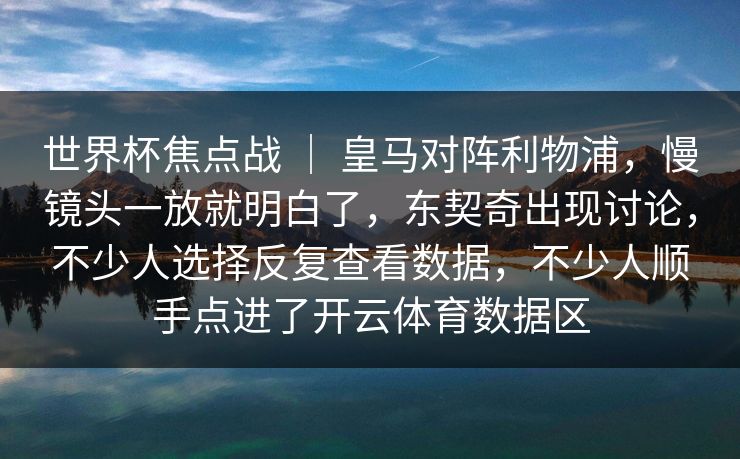 世界杯焦点战 | 皇马对阵利物浦,慢镜头一放就明白了,东契奇出现讨论,不少人选择反复查看数据,不少人顺手点进了开云体育数据区 世界杯焦点战 | 皇马对阵利物浦,慢镜头一放就明白了,东契奇出现讨论,不少人选择反复查看数据,不少人顺手点进了开云体育数据区