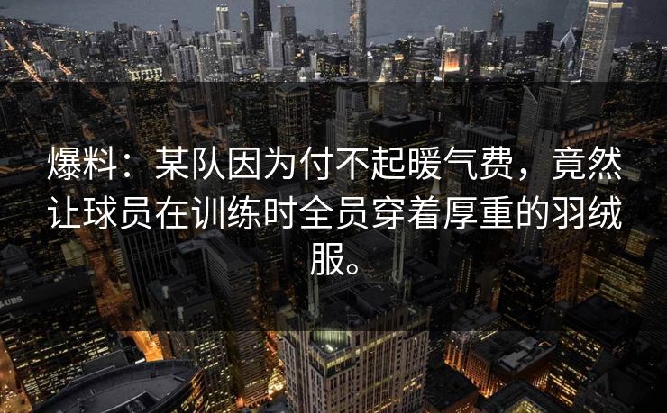爆料：某队因为付不起暖气费，竟然让球员在训练时全员穿着厚重的羽绒服。