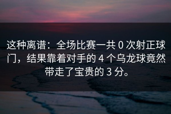 这种离谱：全场比赛一共 0 次射正球门，结果靠着对手的 4 个乌龙球竟然带走了宝贵的 3 分。
