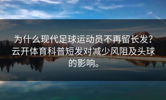 为什么现代足球运动员不再留长发？云开体育科普短发对减少风阻及头球的影响。