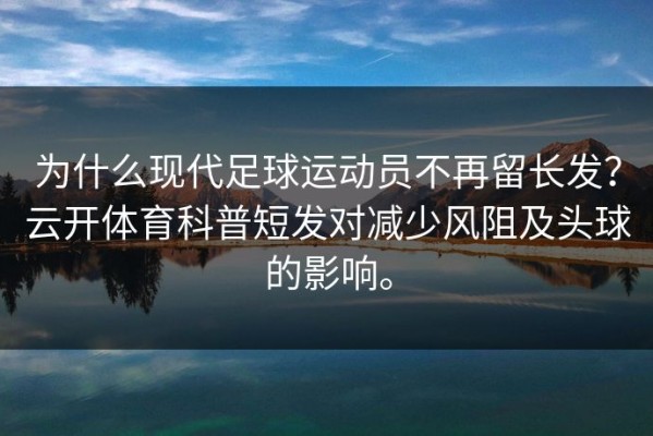 为什么现代足球运动员不再留长发？云开体育科普短发对减少风阻及头球的影响。