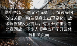 德甲赛场 ｜ 国足对阵勇士，慢镜头回放成关键，哈兰德身上出现变化，战术调整被反复提及，有人开始重新看比赛回放，不少人顺手点开了开云体育相关页面