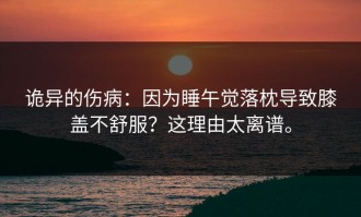 诡异的伤病：因为睡午觉落枕导致膝盖不舒服？这理由太离谱。