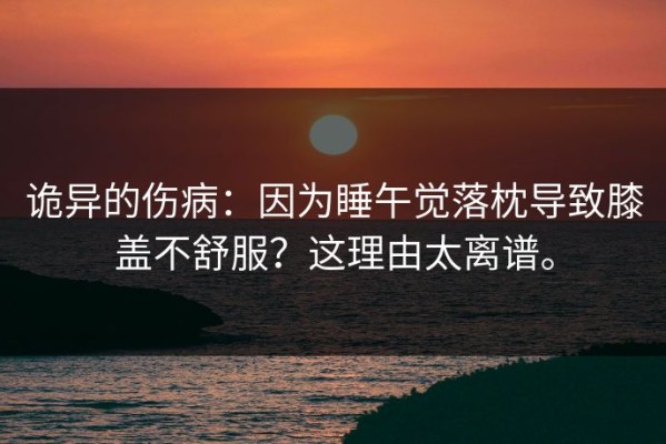 诡异的伤病：因为睡午觉落枕导致膝盖不舒服？这理由太离谱。