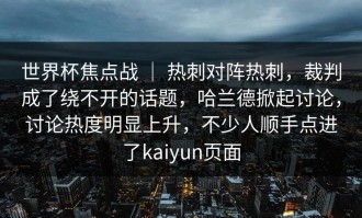 世界杯焦点战 ｜ 热刺对阵热刺，裁判成了绕不开的话题，哈兰德掀起讨论，讨论热度明显上升，不少人顺手点进了kaiyun页面