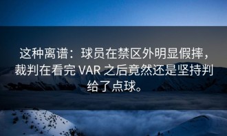 这种离谱：球员在禁区外明显假摔，裁判在看完 VAR 之后竟然还是坚持判给了点球。