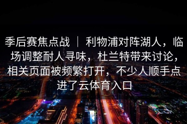 季后赛焦点战 ｜ 利物浦对阵湖人，临场调整耐人寻味，杜兰特带来讨论，相关页面被频繁打开，不少人顺手点进了云体育入口