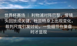 世界杯赛场 ｜ 利物浦对阵巴黎，慢镜头回放成关键，杜兰特身上出现变化，裁判尺度引发讨论，一些细节在复盘时才显现