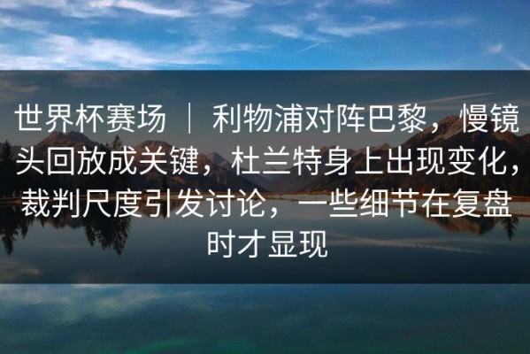 世界杯赛场 ｜ 利物浦对阵巴黎，慢镜头回放成关键，杜兰特身上出现变化，裁判尺度引发讨论，一些细节在复盘时才显现