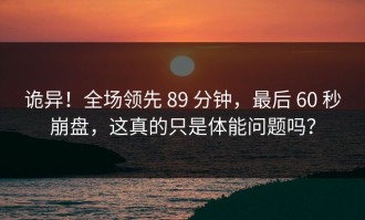 诡异！全场领先 89 分钟，最后 60 秒崩盘，这真的只是体能问题吗？