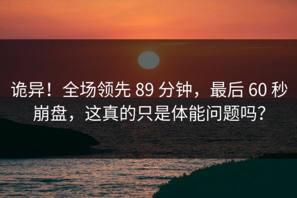 诡异！全场领先 89 分钟，最后 60 秒崩盘，这真的只是体能问题吗？