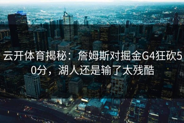 云开体育揭秘：詹姆斯对掘金G4狂砍50分，湖人还是输了太残酷