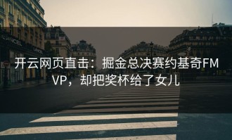 开云网页直击：掘金总决赛约基奇FMVP，却把奖杯给了女儿