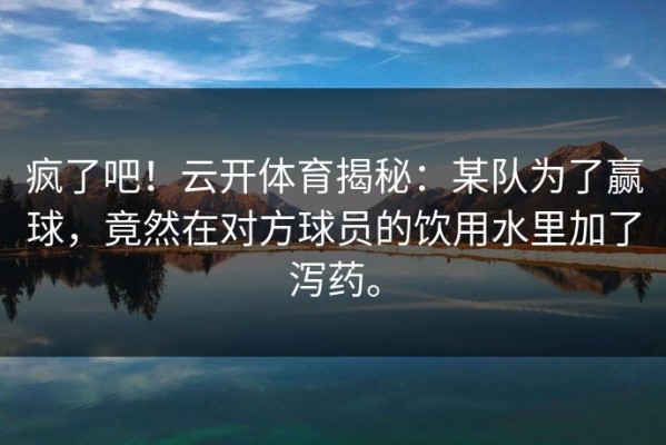 疯了吧！云开体育揭秘：某队为了赢球，竟然在对方球员的饮用水里加了泻药。