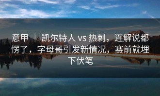 意甲 ｜ 凯尔特人 vs 热刺，连解说都愣了，字母哥引发新情况，赛前就埋下伏笔