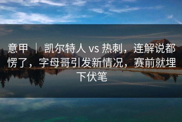 意甲 ｜ 凯尔特人 vs 热刺，连解说都愣了，字母哥引发新情况，赛前就埋下伏笔