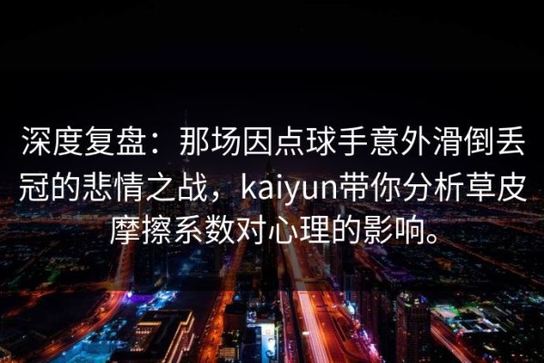 深度复盘：那场因点球手意外滑倒丢冠的悲情之战，kaiyun带你分析草皮摩擦系数对心理的影响。