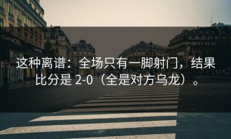这种离谱：全场只有一脚射门，结果比分是 2-0（全是对方乌龙）。