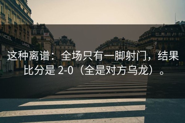这种离谱：全场只有一脚射门，结果比分是 2-0（全是对方乌龙）。