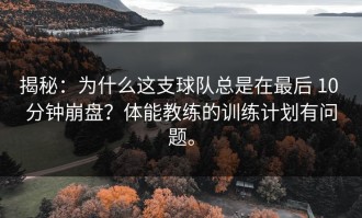 揭秘：为什么这支球队总是在最后 10 分钟崩盘？体能教练的训练计划有问题。