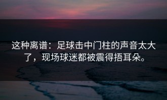 这种离谱：足球击中门柱的声音太大了，现场球迷都被震得捂耳朵。