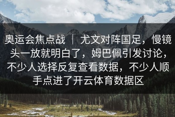 奥运会焦点战 ｜ 尤文对阵国足，慢镜头一放就明白了，姆巴佩引发讨论，不少人选择反复查看数据，不少人顺手点进了开云体育数据区
