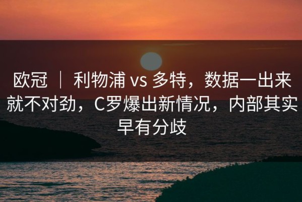 欧冠 ｜ 利物浦 vs 多特，数据一出来就不对劲，C罗爆出新情况，内部其实早有分歧